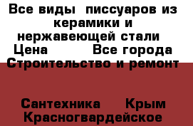 Все виды  писсуаров из керамики и нержавеющей стали › Цена ­ 100 - Все города Строительство и ремонт » Сантехника   . Крым,Красногвардейское